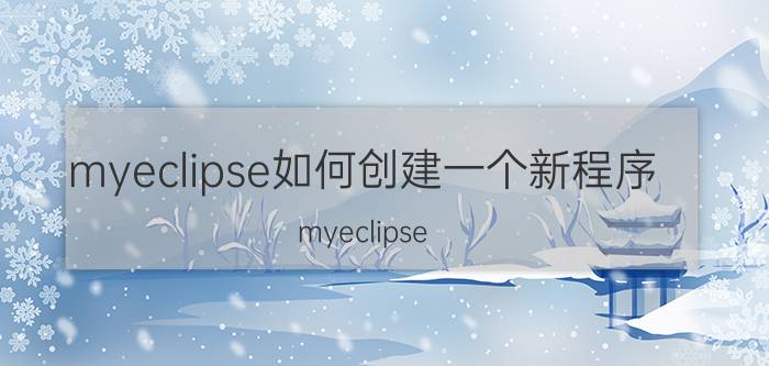 myeclipse如何创建一个新程序 myeclipse jar找不到应用程序？